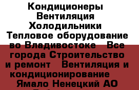 Кондиционеры, Вентиляция, Холодильники, Тепловое оборудование во Владивостоке - Все города Строительство и ремонт » Вентиляция и кондиционирование   . Ямало-Ненецкий АО,Губкинский г.